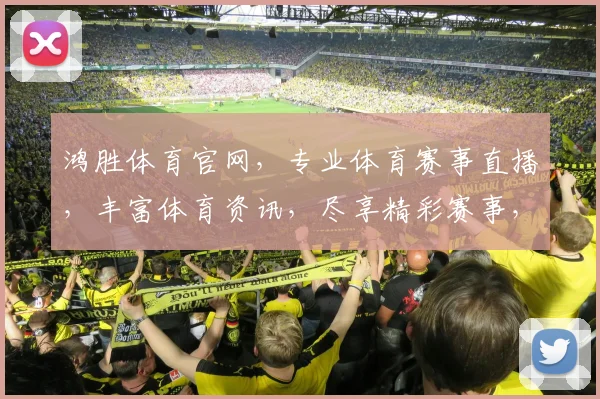 鸿胜体育官网，专业体育赛事直播，丰富体育资讯，尽享精彩赛事，不容错过