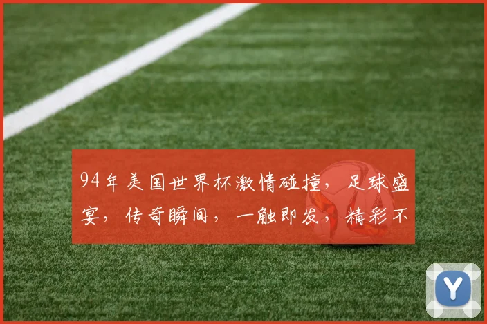 94年美国世界杯激情碰撞，足球盛宴，传奇瞬间，一触即发，精彩不容错过