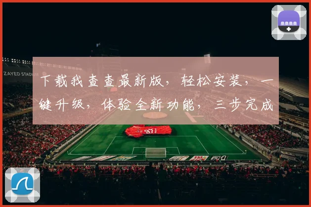 下载我查查最新版，轻松安装，一键升级，体验全新功能，三步完成，快人一步