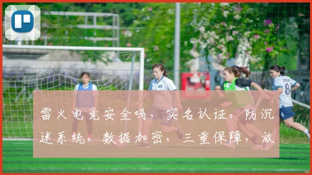 雷火电竞安全吗，实名认证，防沉迷系统，数据加密，三重保障，放心加入逗逗逗