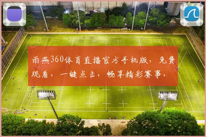 雨燕360体育直播官方手机版，免费观看，一键点击，畅享精彩赛事，中国球迷必备