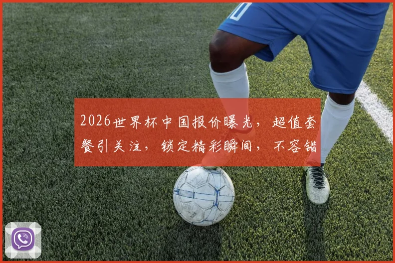 2026世界杯中国报价曝光，超值套餐引关注，锁定精彩瞬间，不容错过