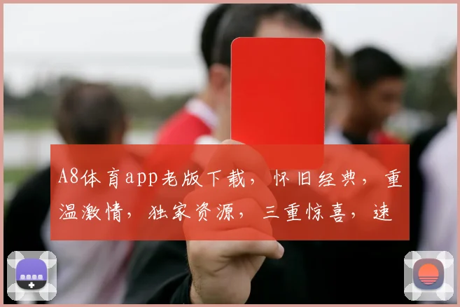 A8体育app老版下载，怀旧经典，重温激情，独家资源，三重惊喜，速来体验