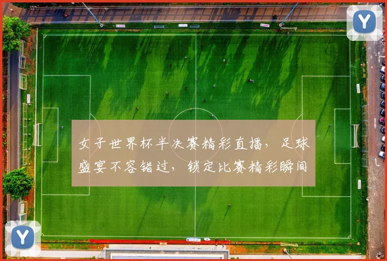 女子世界杯半决赛精彩直播，足球盛宴不容错过，锁定比赛精彩瞬间